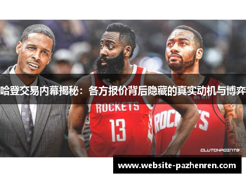 哈登交易内幕揭秘:各方报价背后隐藏的真实动机与博弈 哈登交易内幕揭秘:各方报价背后隐藏的真实动机与博弈