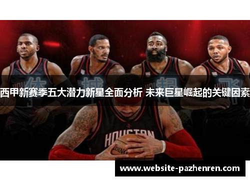 西甲新赛季五大潜力新星全面分析 未来巨星崛起的关键因素