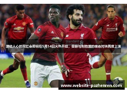 激动人心的双红会即将在5月14日火热开启，曼联与利物浦的宿命对决再度上演