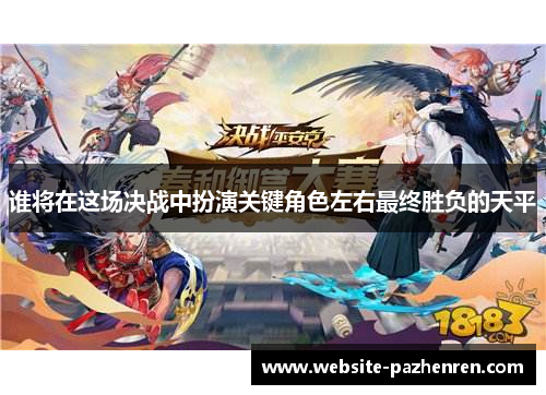 谁将在这场决战中扮演关键角色左右最终胜负的天平