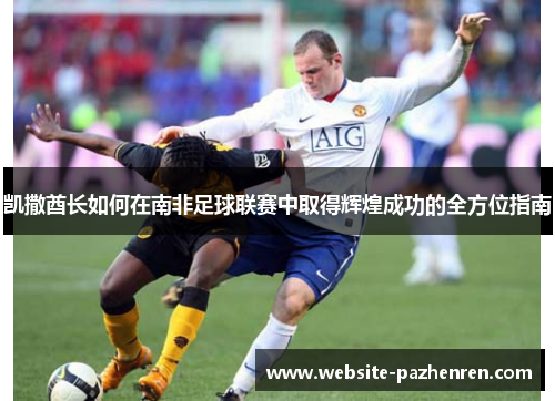 凯撒酋长如何在南非足球联赛中取得辉煌成功的全方位指南