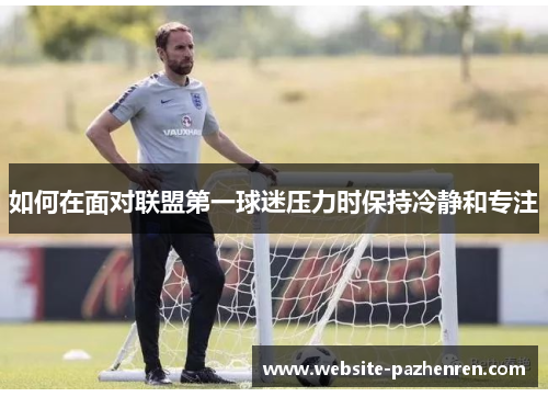 如何在面对联盟第一球迷压力时保持冷静和专注