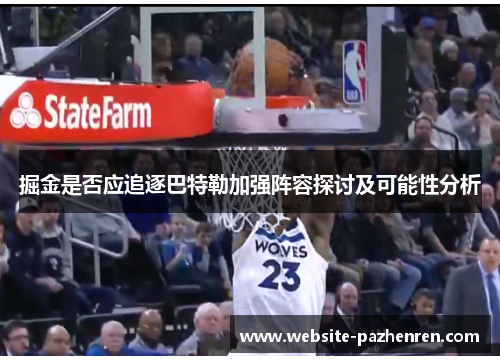掘金是否应追逐巴特勒加强阵容探讨及可能性分析