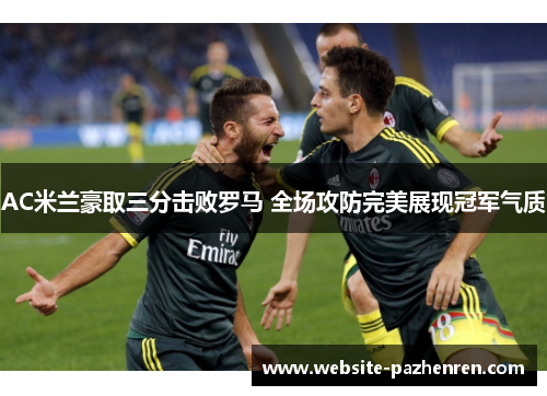 AC米兰豪取三分击败罗马 全场攻防完美展现冠军气质