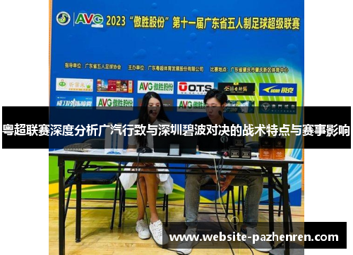 粤超联赛深度分析广汽行致与深圳碧波对决的战术特点与赛事影响 粤超联赛深度分析广汽行致与深圳碧波对决的战术特点与赛事影响