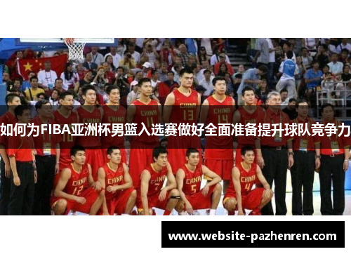 如何为FIBA亚洲杯男篮入选赛做好全面准备提升球队竞争力