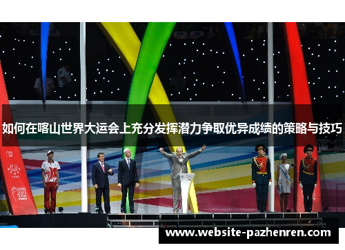 如何在喀山世界大运会上充分发挥潜力争取优异成绩的策略与技巧
