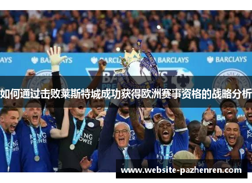 如何通过击败莱斯特城成功获得欧洲赛事资格的战略分析