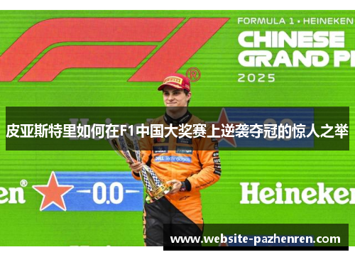 皮亚斯特里如何在F1中国大奖赛上逆袭夺冠的惊人之举