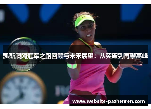 凯斯澳网冠军之路回顾与未来展望：从突破到再攀高峰