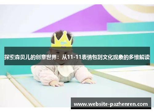 探索森贝儿的创意世界：从11-11表情包到文化现象的多维解读