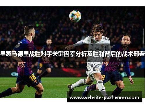 皇家马德里战胜对手关键因素分析及胜利背后的战术部署