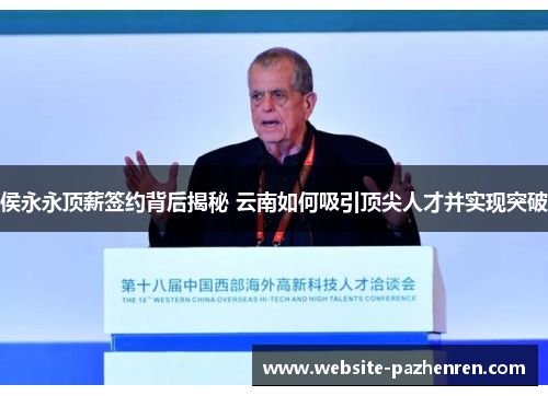 侯永永顶薪签约背后揭秘 云南如何吸引顶尖人才并实现突破