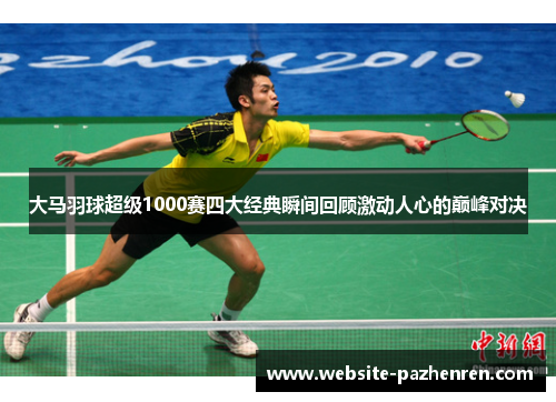 大马羽球超级1000赛四大经典瞬间回顾激动人心的巅峰对决