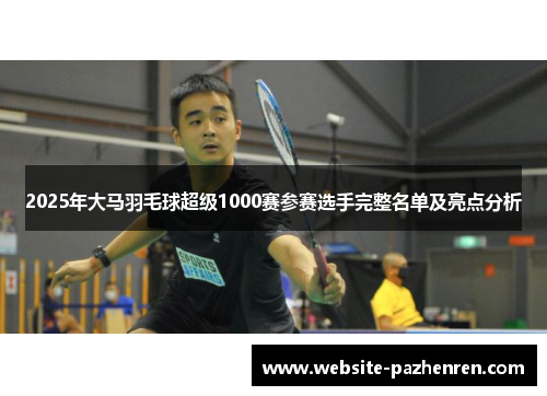 2025年大马羽毛球超级1000赛参赛选手完整名单及亮点分析