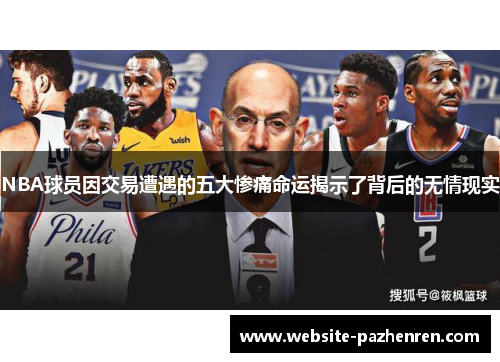 NBA球员因交易遭遇的五大惨痛命运揭示了背后的无情现实 NBA球员因交易遭遇的五大惨痛命运揭示了背后的无情现实