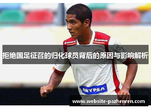 拒绝国足征召的归化球员背后的原因与影响解析