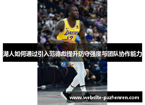 湖人如何通过引入范德彪提升防守强度与团队协作能力 湖人如何通过引入范德彪提升防守强度与团队协作能力