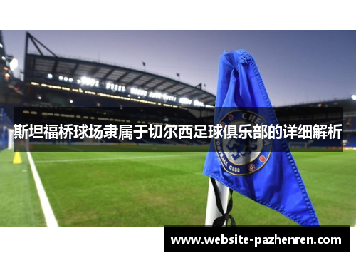 斯坦福桥球场隶属于切尔西足球俱乐部的详细解析