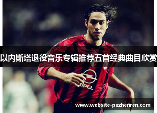 以内斯塔退役音乐专辑推荐五首经典曲目欣赏