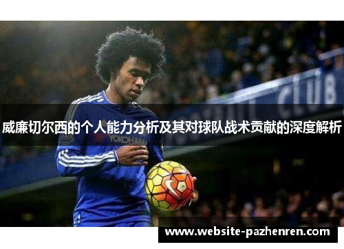 威廉切尔西的个人能力分析及其对球队战术贡献的深度解析