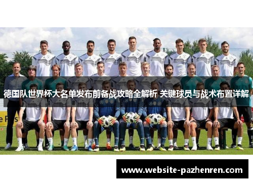 德国队世界杯大名单发布前备战攻略全解析 关键球员与战术布置详解