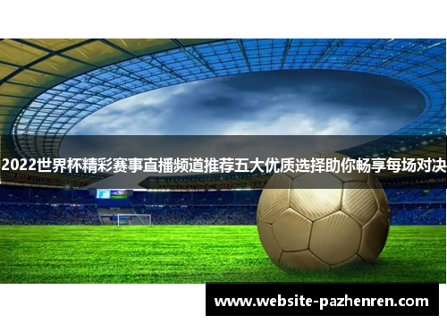 2022世界杯精彩赛事直播频道推荐五大优质选择助你畅享每场对决