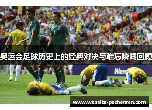 奥运会足球历史上的经典对决与难忘瞬间回顾