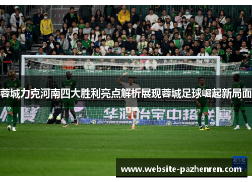 蓉城力克河南四大胜利亮点解析展现蓉城足球崛起新局面 蓉城力克河南四大胜利亮点解析展现蓉城足球崛起新局面