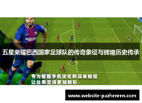 五星荣耀巴西国家足球队的传奇象征与辉煌历史传承