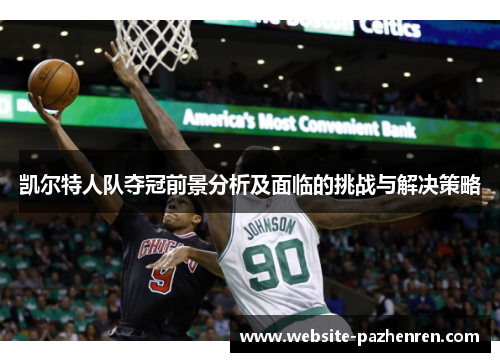 凯尔特人队夺冠前景分析及面临的挑战与解决策略