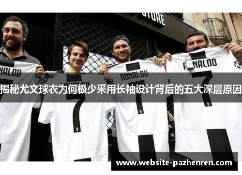 揭秘尤文球衣为何极少采用长袖设计背后的五大深层原因