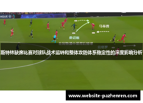 斯特林缺席比赛对球队战术运转和整体攻防体系稳定性的深度影响分析 斯特林缺席比赛对球队战术运转和整体攻防体系稳定性的深度影响分析