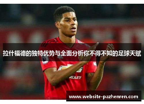 拉什福德的独特优势与全面分析你不得不知的足球天赋