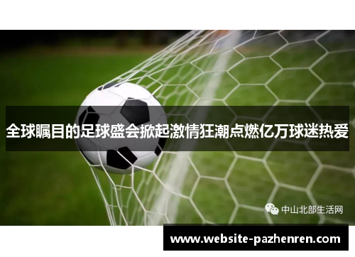 全球瞩目的足球盛会掀起激情狂潮点燃亿万球迷热爱