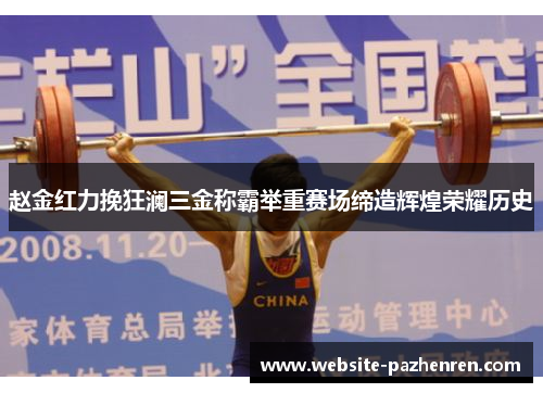 赵金红力挽狂澜三金称霸举重赛场缔造辉煌荣耀历史