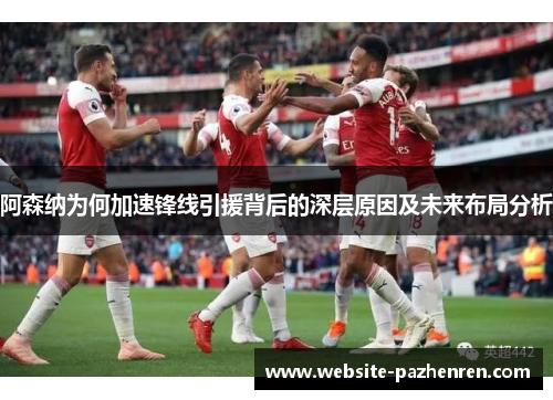 阿森纳为何加速锋线引援背后的深层原因及未来布局分析