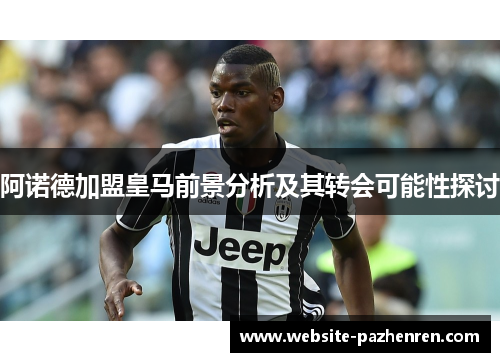 阿诺德加盟皇马前景分析及其转会可能性探讨