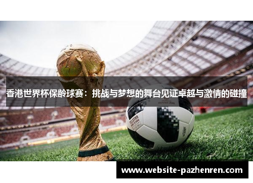 香港世界杯保龄球赛：挑战与梦想的舞台见证卓越与激情的碰撞
