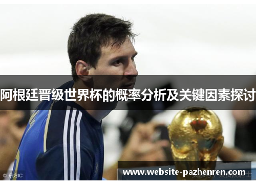 阿根廷晋级世界杯的概率分析及关键因素探讨