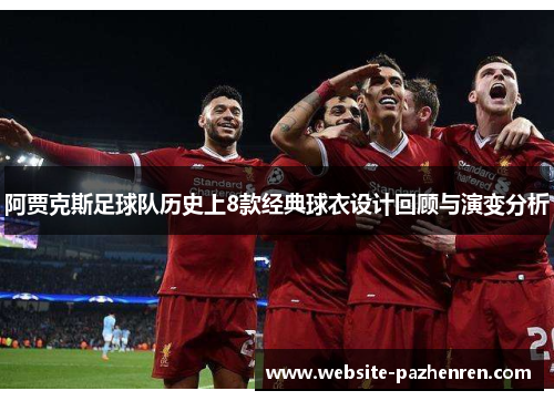 阿贾克斯足球队历史上8款经典球衣设计回顾与演变分析
