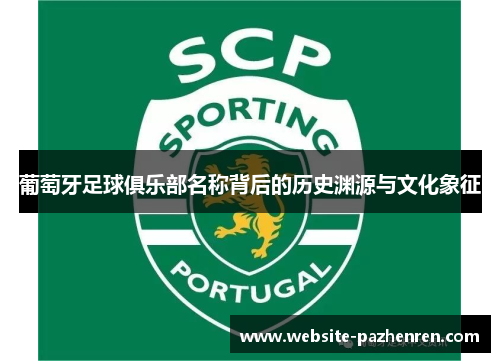 葡萄牙足球俱乐部名称背后的历史渊源与文化象征 葡萄牙足球俱乐部名称背后的历史渊源与文化象征