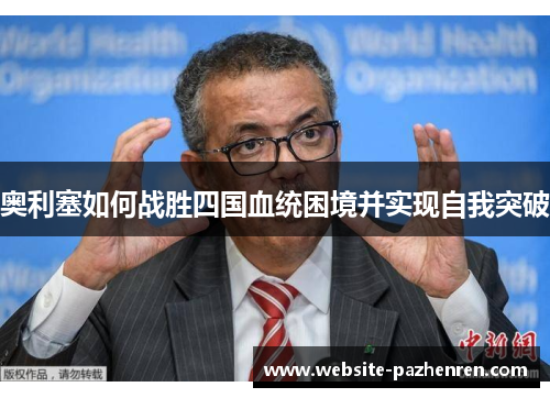 奥利塞如何战胜四国血统困境并实现自我突破 奥利塞如何战胜四国血统困境并实现自我突破