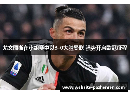 尤文图斯在小组赛中以3-0大胜曼联 强势开启欧冠征程 尤文图斯在小组赛中以3-0大胜曼联 强势开启欧冠征程