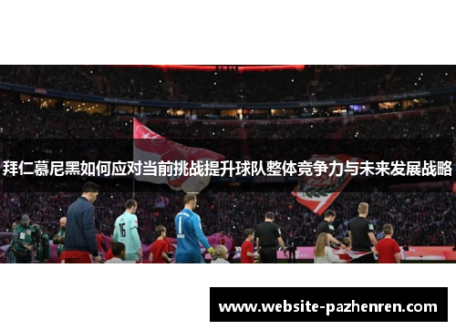 拜仁慕尼黑如何应对当前挑战提升球队整体竞争力与未来发展战略