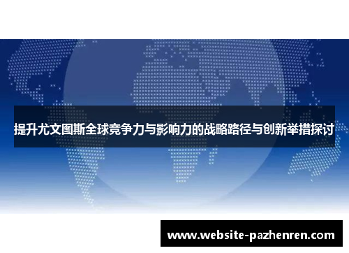 提升尤文图斯全球竞争力与影响力的战略路径与创新举措探讨 提升尤文图斯全球竞争力与影响力的战略路径与创新举措探讨