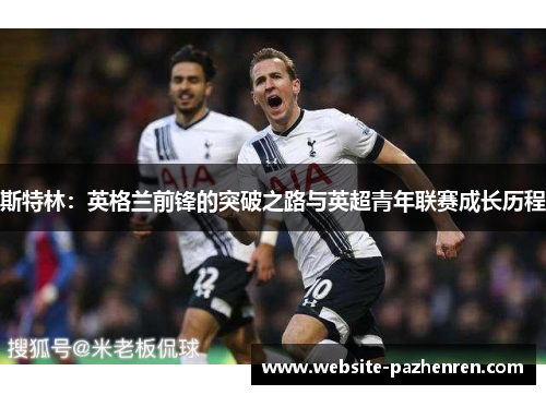 斯特林：英格兰前锋的突破之路与英超青年联赛成长历程