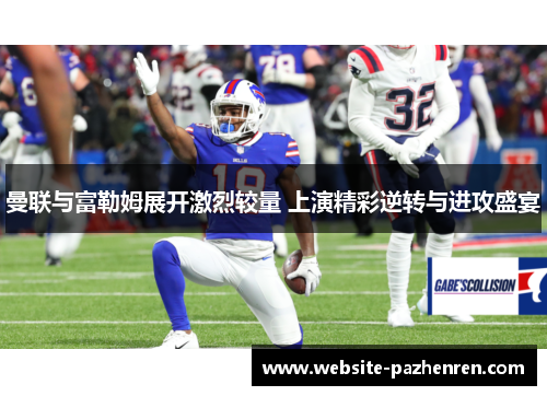 曼联与富勒姆展开激烈较量 上演精彩逆转与进攻盛宴