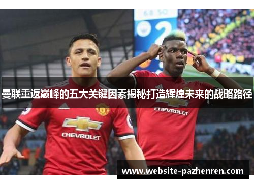 曼联重返巅峰的五大关键因素揭秘打造辉煌未来的战略路径