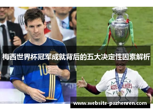 梅西世界杯冠军成就背后的五大决定性因素解析 梅西世界杯冠军成就背后的五大决定性因素解析